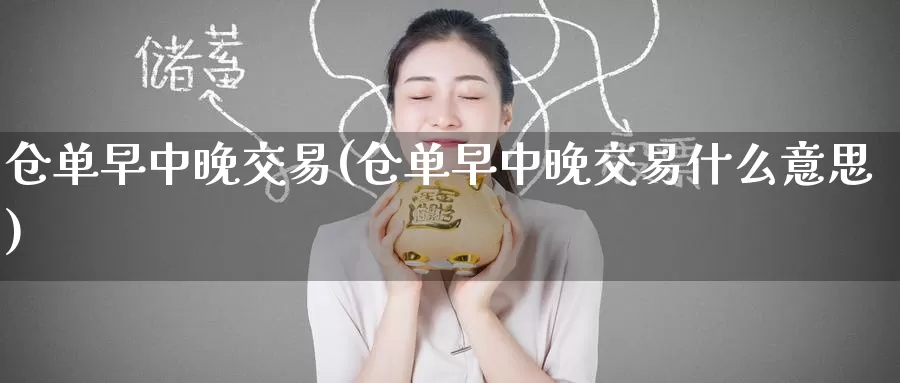 仓单早中晚交易(仓单早中晚交易什么意思)_https://www.zzcnk.com_股指期货_第1张