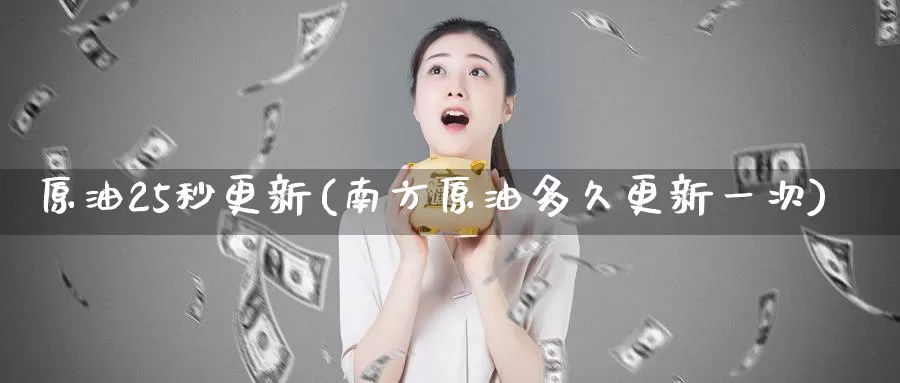 原油25秒更新(南方原油多久更新一次)_https://www.zzcnk.com_内盘期货_第1张