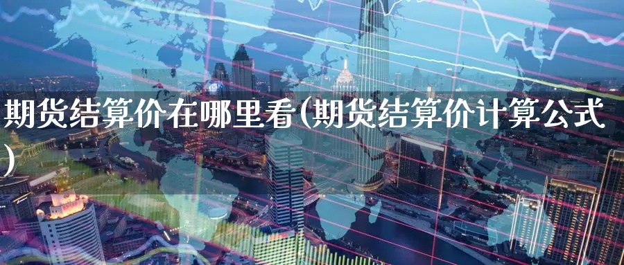 期货结算价在哪里看(期货结算价计算公式)_https://www.zzcnk.com_恒生指数_第1张