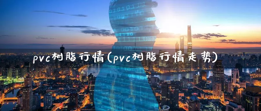 pvc树脂行情(pvc树脂行情走势)_https://www.zzcnk.com_纳指期货_第1张