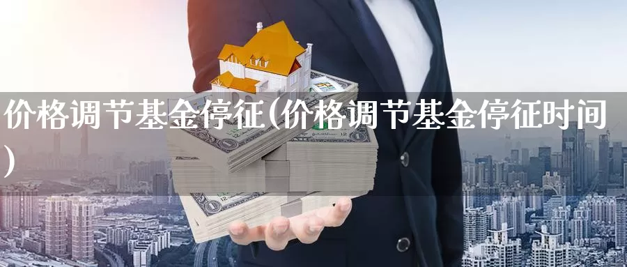 价格调节基金停征(价格调节基金停征时间)_https://www.zzcnk.com_股票_第1张