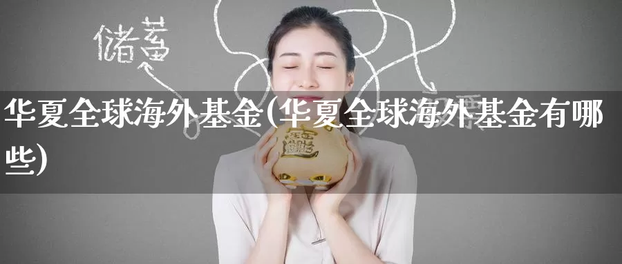 华夏全球海外基金(华夏全球海外基金有哪些)_https://www.zzcnk.com_理财_第1张