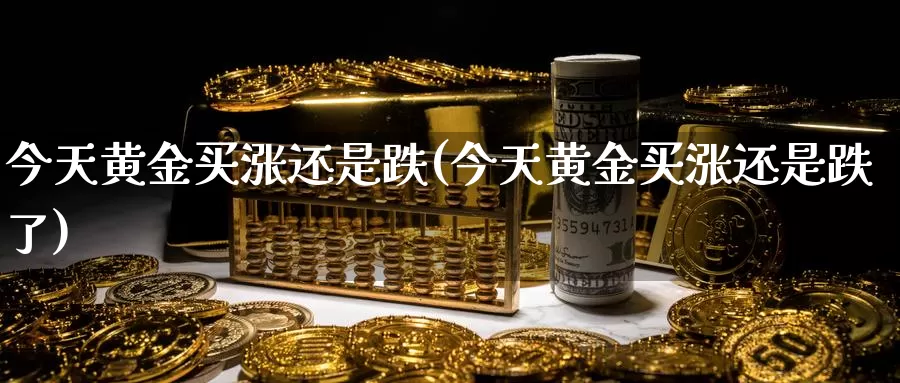 今天黄金买涨还是跌(今天黄金买涨还是跌了)_https://www.zzcnk.com_财经_第1张