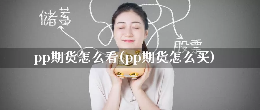 pp期货怎么看(pp期货怎么买)_https://www.zzcnk.com_原油期货_第1张