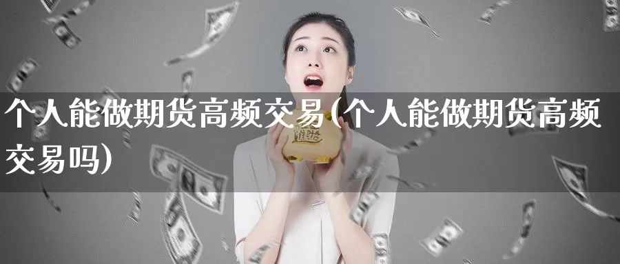 个人能做期货高频交易(个人能做期货高频交易吗)_原油期货_第1张_国际期货直播室 个人能做期货高频交易(个人能做期货高频交易吗)_https://www.zzcnk.com_原油期货_第1张