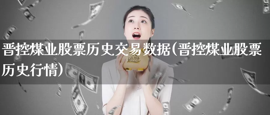 晋控煤业股票历史交易数据(晋控煤业股票历史行情)_https://www.zzcnk.com_股指期货_第1张