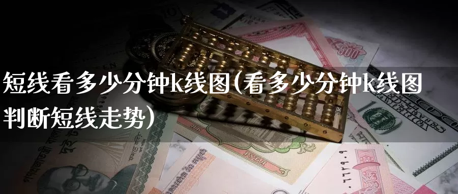 短线看多少分钟k线图(看多少分钟k线图判断短线走势)_https://www.zzcnk.com_恒生指数_第1张