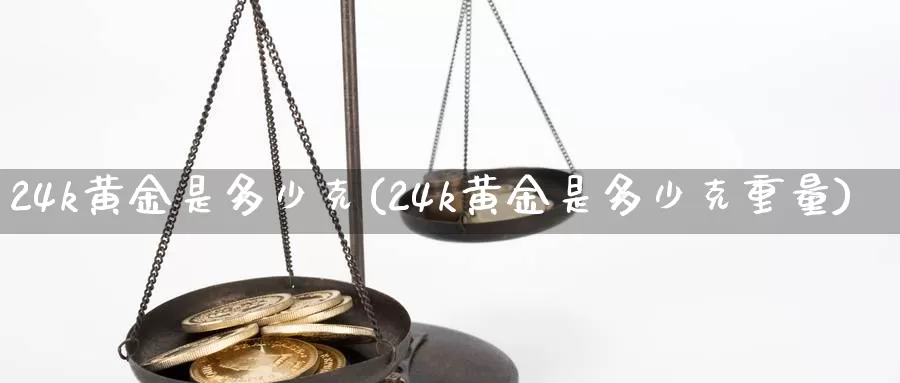 24k黄金是多少克(24k黄金是多少克重量)_https://www.zzcnk.com_股指期货_第1张
