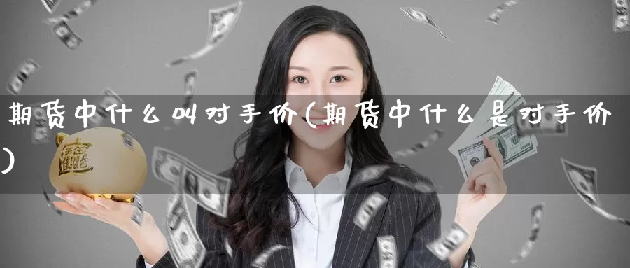 期货中什么叫对手价(期货中什么是对手价)_https://www.zzcnk.com_纳指期货_第1张