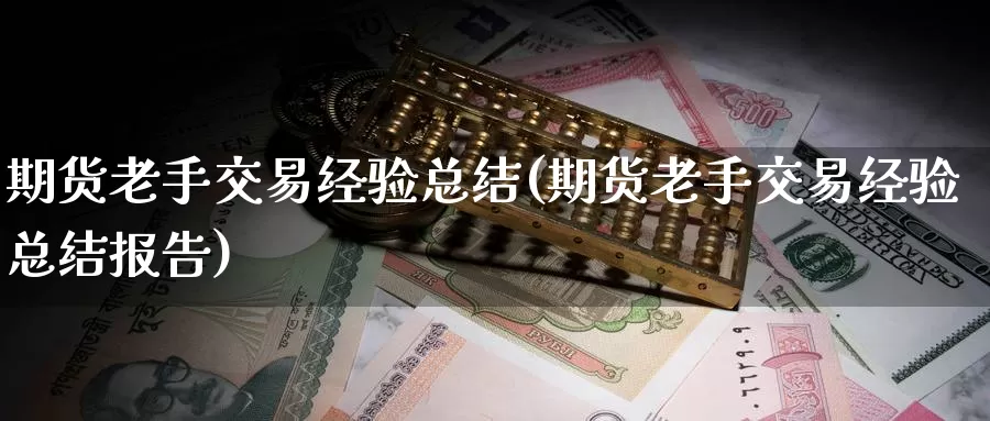 期货老手交易经验总结(期货老手交易经验总结报告)_纳指期货_第1张_国际期货直播室 期货老手交易经验总结(期货老手交易经验总结报告)_https://www.zzcnk.com_纳指期货_第1张