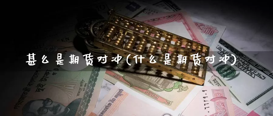 甚么是期货对冲(什么是期货对冲)_纳指期货_第1张_国际期货直播室 甚么是期货对冲(什么是期货对冲)_https://www.zzcnk.com_纳指期货_第1张