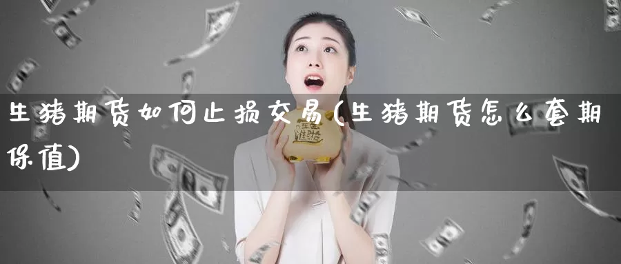 生猪期货如何止损交易(生猪期货怎么套期保值)_https://www.zzcnk.com_原油期货_第1张