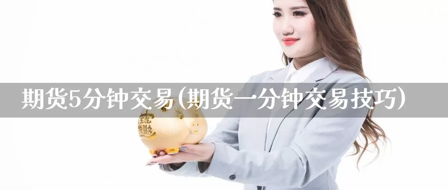 期货5分钟交易(期货一分钟交易技巧)_https://www.zzcnk.com_纳指期货_第1张