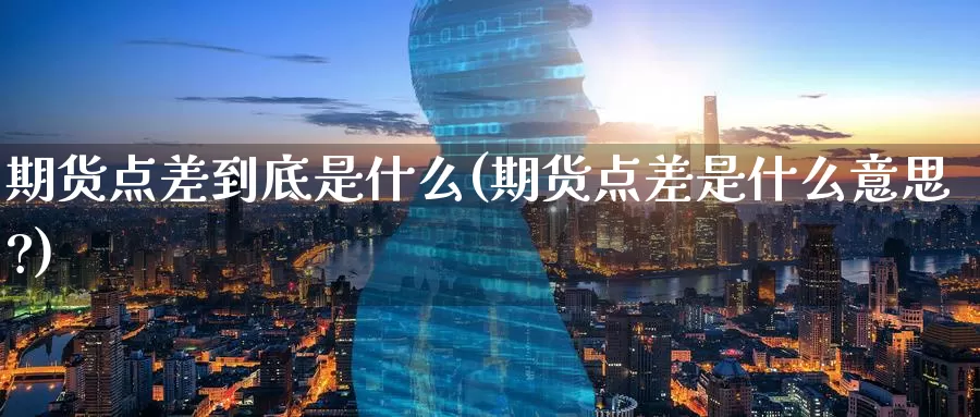 期货点差到底是什么(期货点差是什么意思?)_https://www.zzcnk.com_期货_第1张