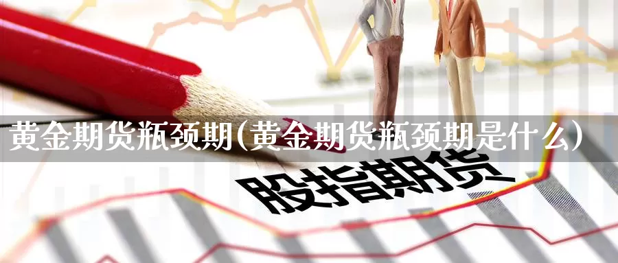 黄金期货瓶颈期(黄金期货瓶颈期是什么)_纳指期货_第1张_国际期货直播室 黄金期货瓶颈期(黄金期货瓶颈期是什么)_https://www.zzcnk.com_纳指期货_第1张
