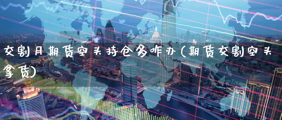 交割月期货空头持仓多咋办(期货交割空头拿货)_纳指期货_第1张_国际期货直播室 交割月期货空头持仓多咋办(期货交割空头拿货)_https://www.zzcnk.com_纳指期货_第1张