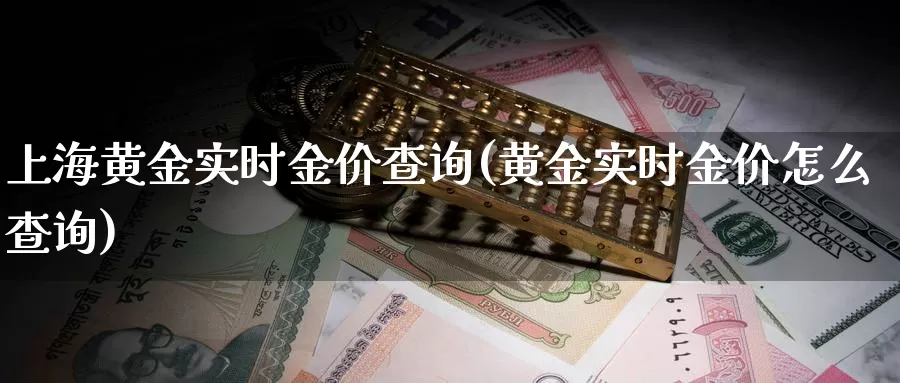 上海黄金实时金价查询(黄金实时金价怎么查询)_https://www.zzcnk.com_恒生指数_第1张