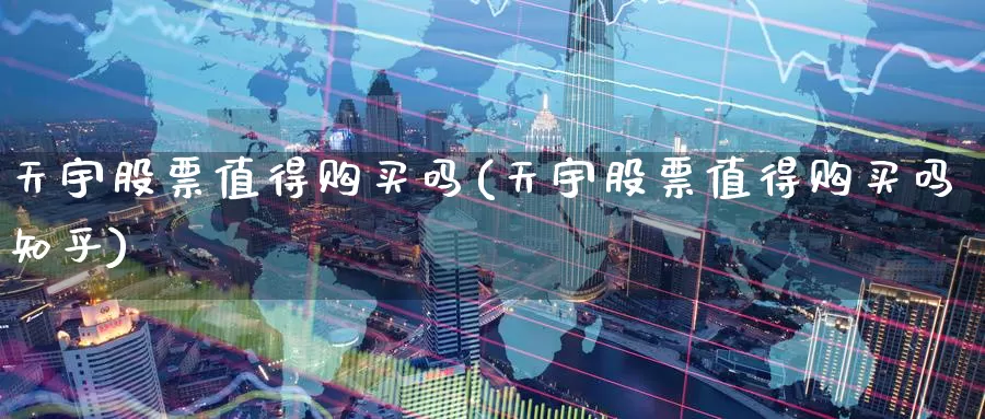 天宇股票值得购买吗(天宇股票值得购买吗知乎)_https://www.zzcnk.com_股票_第1张