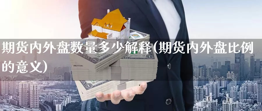 期货内外盘数量多少解释(期货内外盘比例的意义)_https://www.zzcnk.com_期货直播_第1张