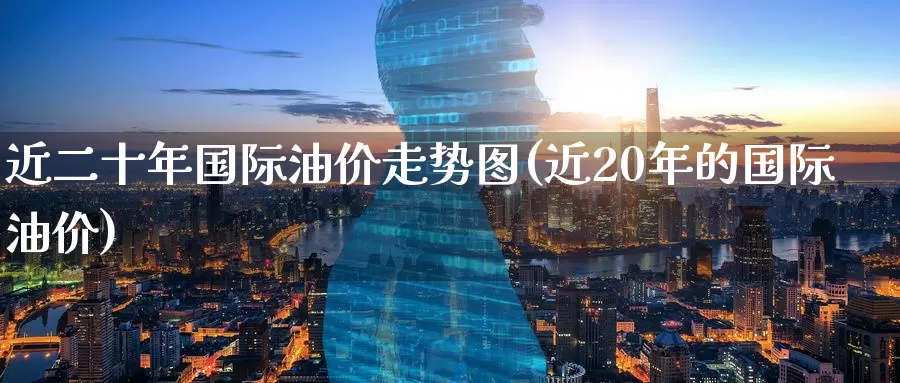 近二十年国际油价走势图(近20年的国际油价)_https://www.zzcnk.com_原油期货_第1张