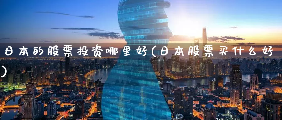 日本的股票投资哪里好(日本股票买什么好)_https://www.zzcnk.com_理财_第1张