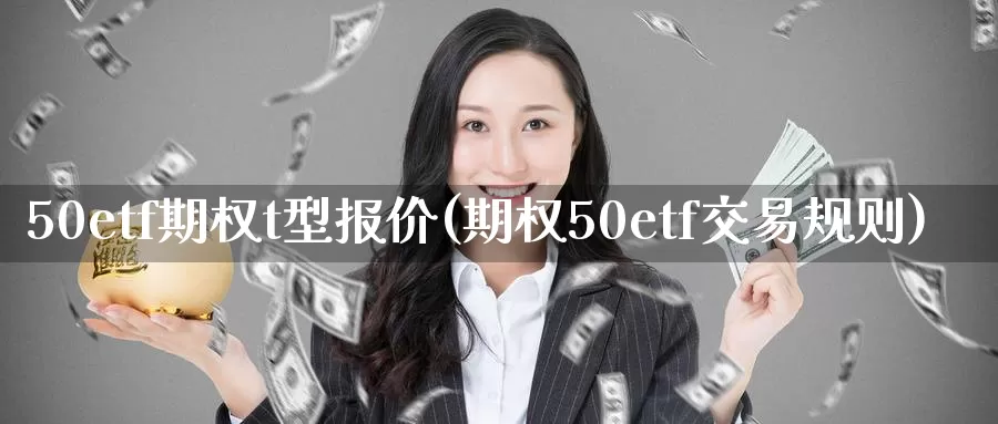 50etf期权t型报价(期权50etf交易规则)_https://www.zzcnk.com_期货百科_第1张