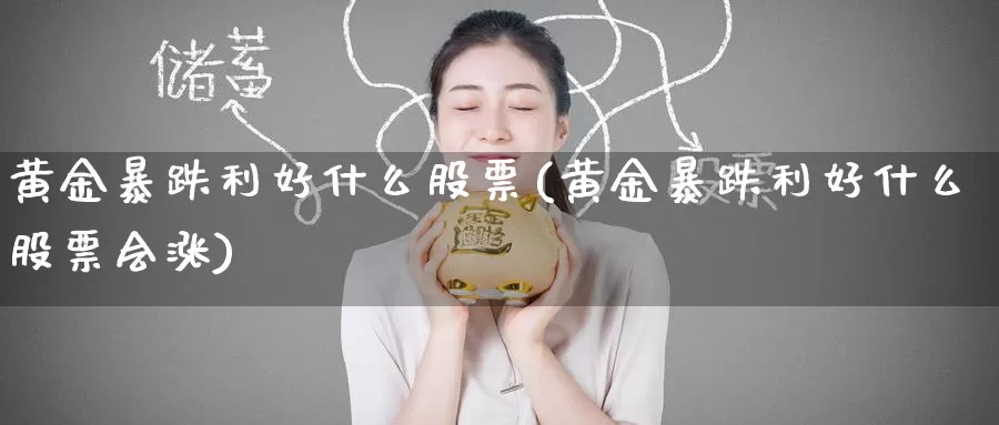 黄金暴跌利好什么股票(黄金暴跌利好什么股票会涨)_https://www.zzcnk.com_财经_第1张