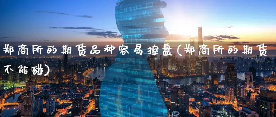 郑商所的期货品种容易控盘(郑商所的期货不能碰)_https://www.zzcnk.com_原油期货_第1张