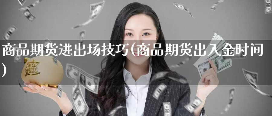 商品期货进出场技巧(商品期货出入金时间)_https://www.zzcnk.com_内盘期货_第1张