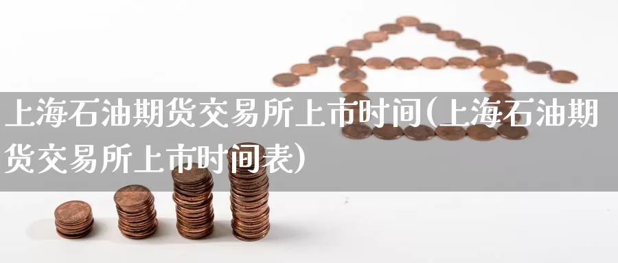 上海石油期货交易所上市时间(上海石油期货交易所上市时间表)_https://www.zzcnk.com_纳指期货_第1张