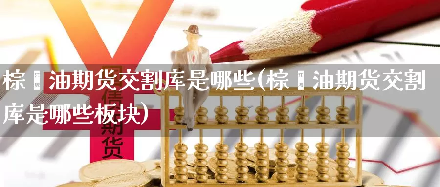 棕榈油期货交割库是哪些(棕榈油期货交割库是哪些板块)_https://www.zzcnk.com_恒生指数_第1张