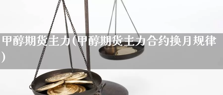甲醇期货主力(甲醇期货主力合约换月规律)_期货百科_第1张_国际期货直播室 甲醇期货主力(甲醇期货主力合约换月规律)_https://www.zzcnk.com_期货百科_第1张