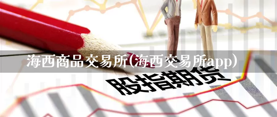 海西商品交易所(海西交易所app)_https://www.zzcnk.com_恒生指数_第1张
