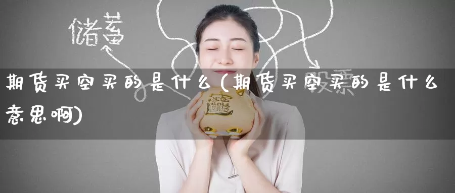 期货买空买的是什么(期货买空买的是什么意思啊)_https://www.zzcnk.com_期货_第1张