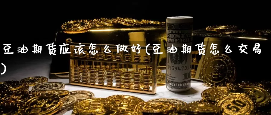 豆油期货应该怎么做好(豆油期货怎么交易)_纳指期货_第1张_国际期货直播室 豆油期货应该怎么做好(豆油期货怎么交易)_https://www.zzcnk.com_纳指期货_第1张