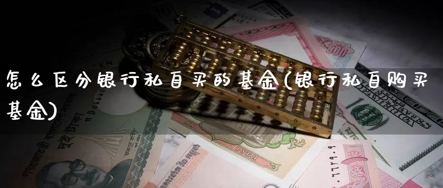 怎么区分银行私自买的基金(银行私自购买基金)_https://www.zzcnk.com_基金_第1张
