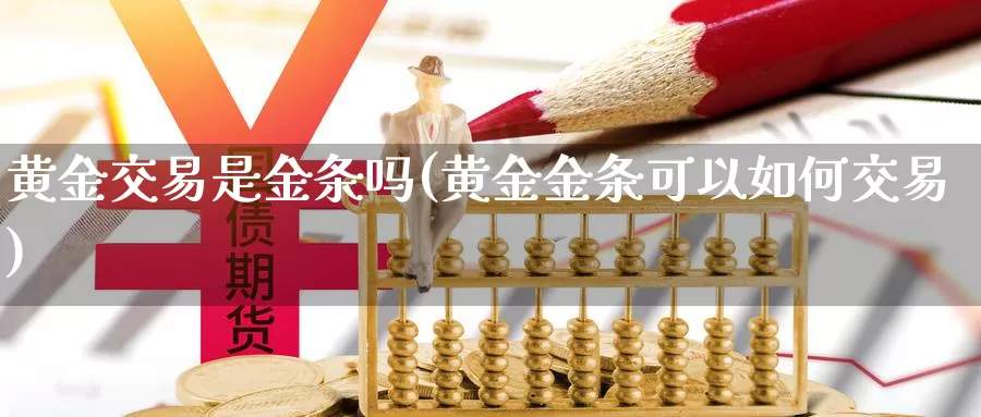 黄金交易是金条吗(黄金金条可以如何交易)_https://www.zzcnk.com_股指期货_第1张