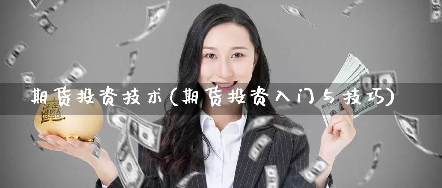 期货投资技术(期货投资入门与技巧)_https://www.zzcnk.com_期货直播_第1张