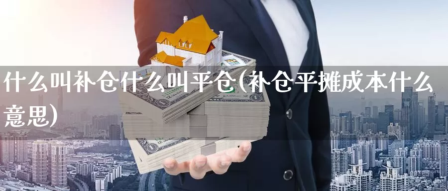 什么叫补仓什么叫平仓(补仓平摊成本什么意思)_https://www.zzcnk.com_股指期货_第1张