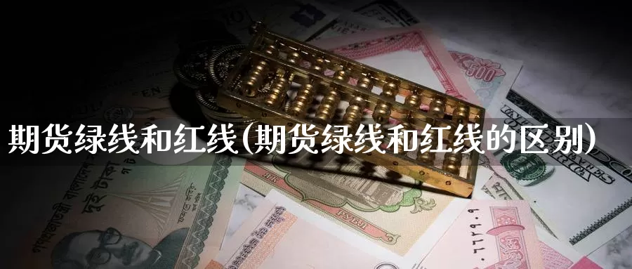 期货绿线和红线(期货绿线和红线的区别)_https://www.zzcnk.com_原油期货_第1张