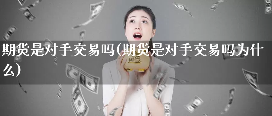 期货是对手交易吗(期货是对手交易吗为什么)_https://www.zzcnk.com_纳指期货_第1张