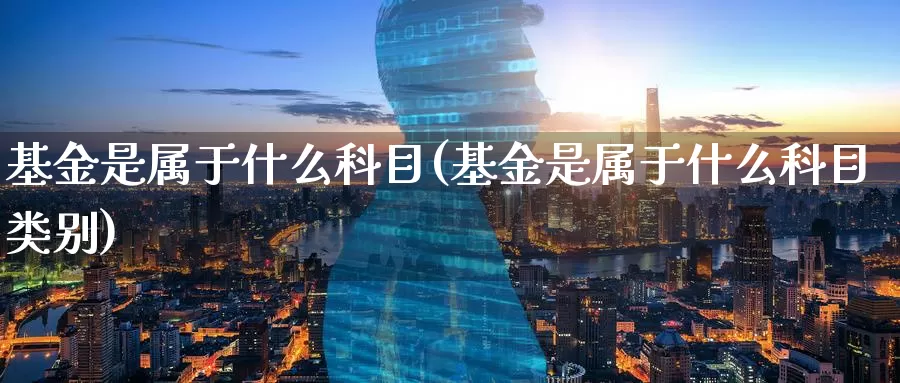 基金是属于什么科目(基金是属于什么科目类别)_https://www.zzcnk.com_基金_第1张