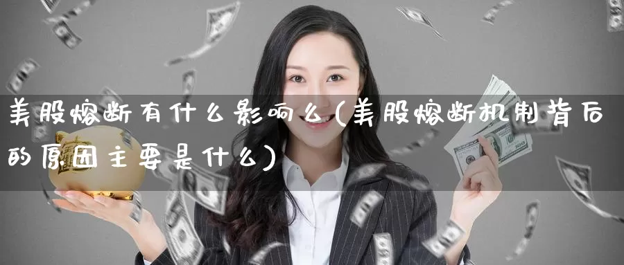 美股熔断有什么影响么(美股熔断机制背后的原因主要是什么)_https://www.zzcnk.com_财经_第1张