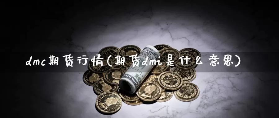 dmc期货行情(期货dmi是什么意思)_https://www.zzcnk.com_期货直播_第1张