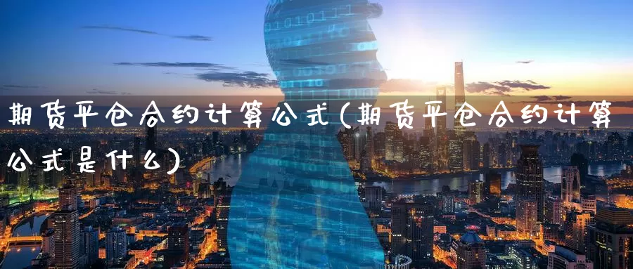 期货平仓合约计算公式(期货平仓合约计算公式是什么)_https://www.zzcnk.com_期货百科_第1张