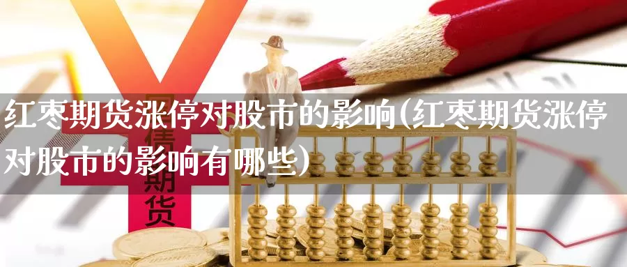 红枣期货涨停对股市的影响(红枣期货涨停对股市的影响有哪些)_https://www.zzcnk.com_期货直播_第1张