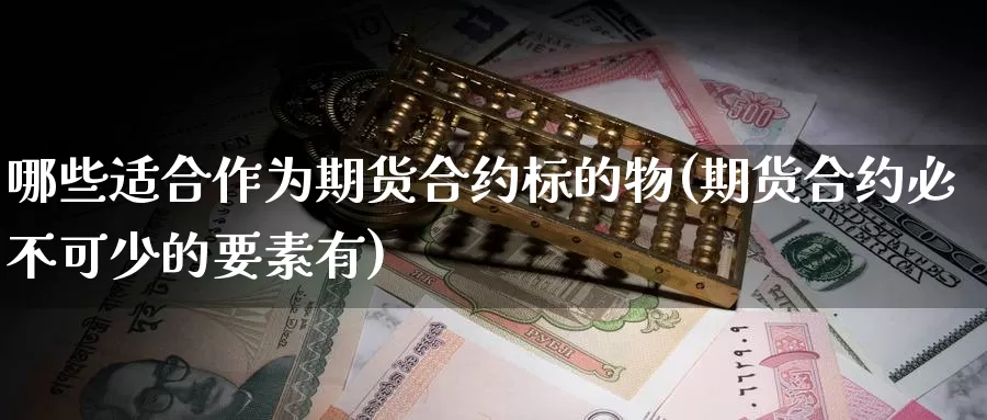 哪些适合作为期货合约标的物(期货合约必不可少的要素有)_https://www.zzcnk.com_内盘期货_第1张