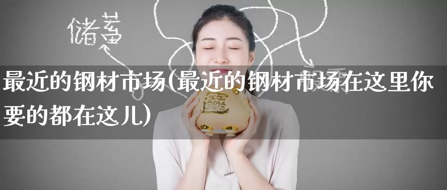 最近的钢材市场(最近的钢材市场在这里你要的都在这儿)_https://www.zzcnk.com_恒生指数_第1张