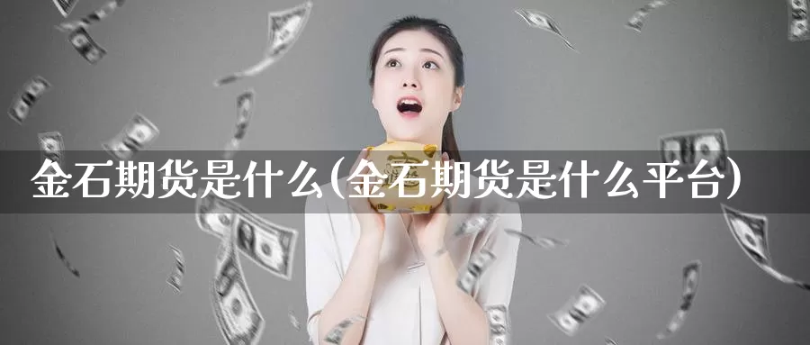 金石期货是什么(金石期货是什么平台)_https://www.zzcnk.com_期货_第1张
