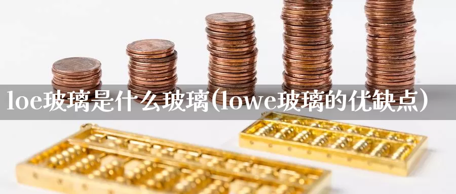 loe玻璃是什么玻璃(lowe玻璃的优缺点)_https://www.zzcnk.com_股指期货_第1张